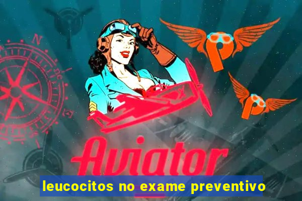 leucocitos no exame preventivo